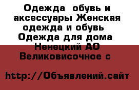 Одежда, обувь и аксессуары Женская одежда и обувь - Одежда для дома. Ненецкий АО,Великовисочное с.